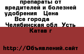 препараты от вредителей и болезней,удобрения › Цена ­ 300 - Все города  »    . Челябинская обл.,Усть-Катав г.